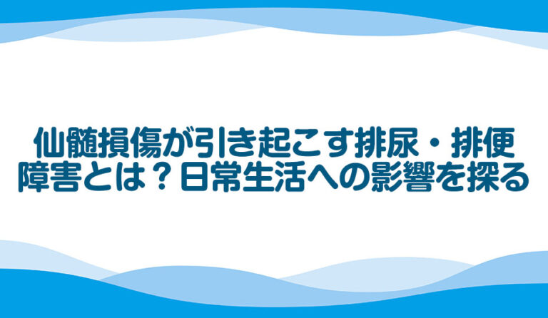 仙髄損傷が引き起こす排尿・排便障害とは？日常生活への影響を探る